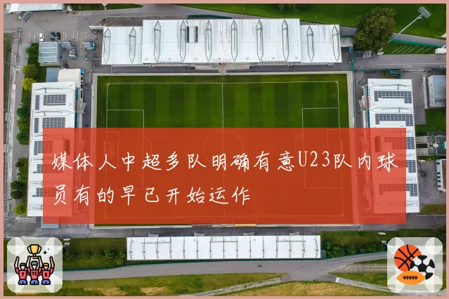 媒体人中超多队明确有意U23队内球员有的早已开始运作